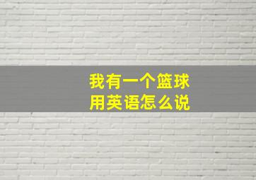 我有一个篮球 用英语怎么说